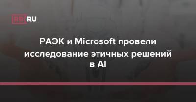 РАЭК и Microsoft провели исследование этичных решений в AI - rb.ru