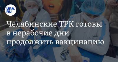 Челябинские ТРК готовы в нерабочие дни продолжить вакцинацию