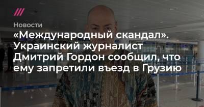 «Международный скандал». Украинский журналист Дмитрий Гордон сообщил, что ему запретили въезд в Грузию