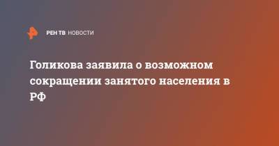 Голикова заявила о возможном сокращении занятого населения в РФ