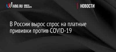В России вырос спрос на платные прививки против COVID-19