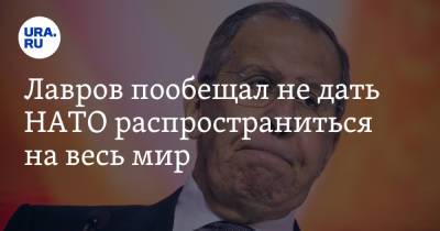 Лавров пообещал не дать НАТО распространиться на весь мир