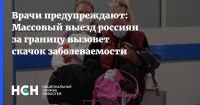 Врачи предупреждают: Массовый выезд россиян за границу вызовет скачок заболеваемости