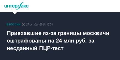Приехавшие из-за границы москвичи оштрафованы на 24 млн руб. за несданный ПЦР-тест