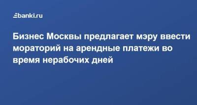 Бизнес Москвы предлагает мэру ввести мораторий на арендные платежи во время нерабочих дней