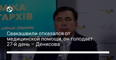 Саакашвили отказался от медицинской помощи, он голодает 27-й день – Денисова