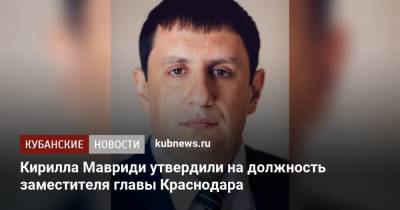 Кирилла Мавриди утвердили на должность заместителя главы Краснодара - kubnews.ru - Краснодарский край - Краснодар