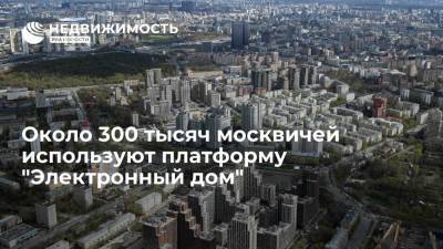 Около 300 тысяч москвичей используют платформу "Электронный дом", к ней подключено 80% домов