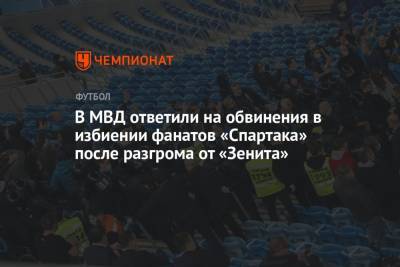 В МВД ответили на обвинения в избиении фанатов «Спартака» после разгрома от «Зенита»