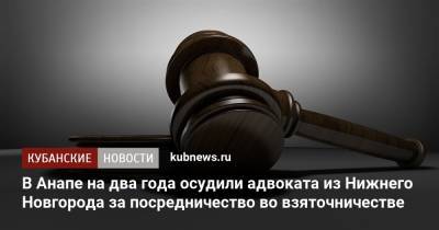 В Анапе на два года осудили адвоката из Нижнего Новгорода за посредничество во взяточничестве