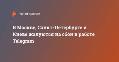 В Москве, Санкт-Петербурге и Киеве жалуются на сбои в работе Telegram