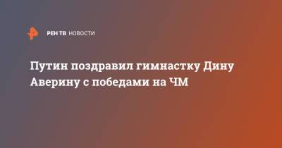 Путин поздравил гимнастку Дину Аверину с победами на ЧМ