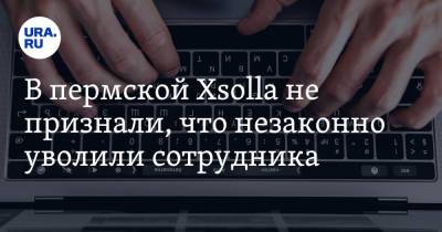 В пермской Xsolla не признали, что незаконно уволили сотрудника. Но готовы его вернуть