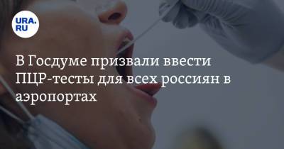 В Госдуме призвали ввести ПЦР-тесты для всех россиян в аэропортах