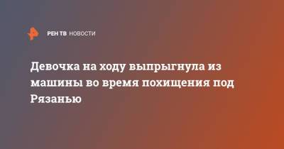 Девочка на ходу выпрыгнула из машины во время похищения под Рязанью