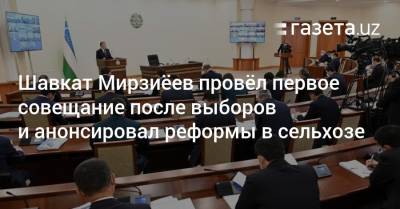 Шавкат Мирзиёев провёл первое совещание после выборов и анонсировал реформы в сельском хозяйстве