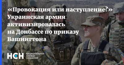 «Провокация или наступление?» Украинская армия активизировалась на Донбассе по приказу Вашингтона
