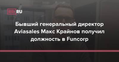 Бывший генеральный директор Aviasales Макс Крайнов получил должность в Funcorp