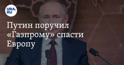 Путин поручил «Газпрому» спасти Европу