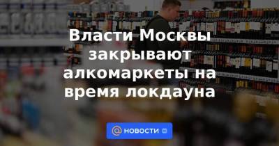 Власти Москвы закрывают алкомаркеты на время локдауна