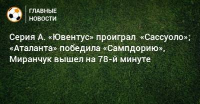 Серия А. «Ювентус» проиграл «Сассуоло»; «Аталанта» победила «Сампдорию», Миранчук вышел на 78-й минуте