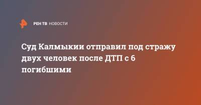 Суд Калмыкии отправил под стражу двух человек после ДТП с 6 погибшими