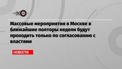 Массовые мероприятия в Москве в ближайшие полторы недели будут проходить только по согласованию с властями