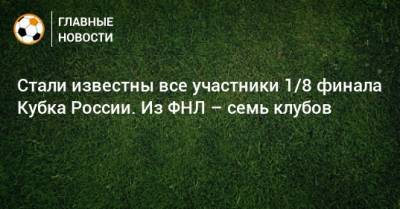 Стали известны все участники 1/8 финала Кубка России. Из ФНЛ – семь клубов