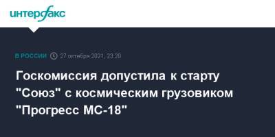 Госкомиссия допустила к старту "Союз" с космическим грузовиком "Прогресс МС-18"