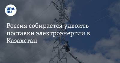 Россия собирается удвоить поставки электроэнергии в Казахстан