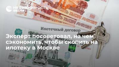 Эксперт Андрей Бархота посоветовал, на чем сэкономить, чтобы скопить на ипотеку в Москве