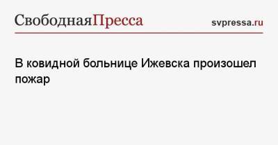 В ковидной больнице Ижевска произошел пожар