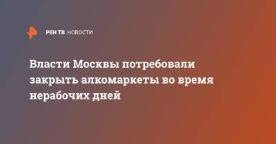 Власти Москвы потребовали закрыть алкомаркетов во время нерабочих дней