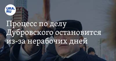 Процесс по делу Дубровского остановится из-за нерабочих дней
