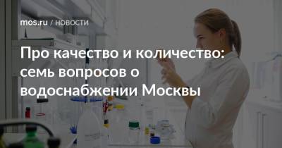 Про качество и количество: семь вопросов о водоснабжении Москвы