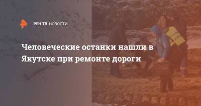 Человеческие останки нашли в Якутске при ремонте дороги