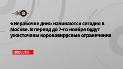«Нерабочие дни» начинаются сегодня в Москве. В период до 7-го ноября будут ужесточены коронавирусные ограничения