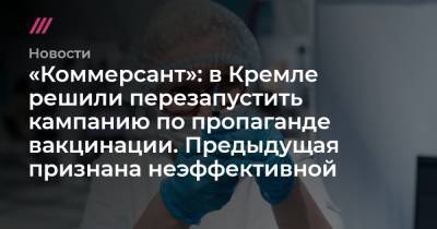 «Коммерсант»: в Кремле решили перезапустить кампанию по пропаганде вакцинации. Предыдущая признана неэффективной