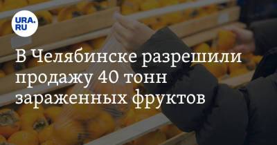 В Челябинске разрешили продажу 40 тонн зараженных фруктов