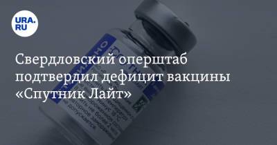 Свердловский оперштаб подтвердил дефицит вакцины «Спутник Лайт»
