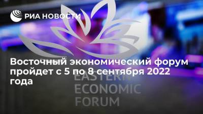 Восточный экономический форум пройдет с 5 по 8 сентября 2022 года во Владивостоке