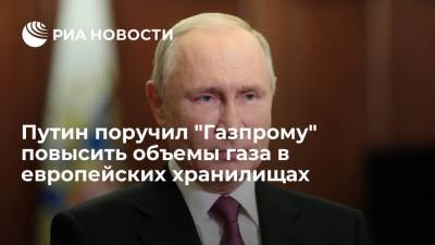 Путин поручил "Газпрому" нарастить объемы газа в хранилищах Европы