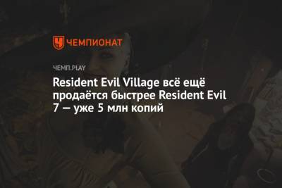 Resident Evil Village всё ещё продаётся быстрее Resident Evil 7 — уже 5 млн копий