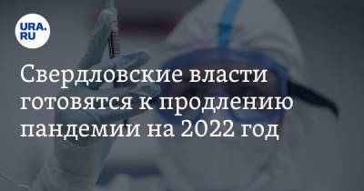 Свердловские власти готовятся к продлению пандемии на 2022 год