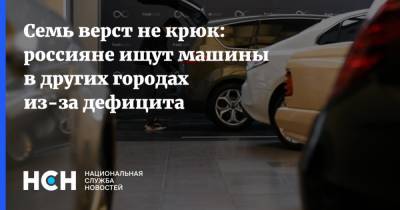 Семь верст не крюк: россияне ищут машины в других городах из-за дефицита