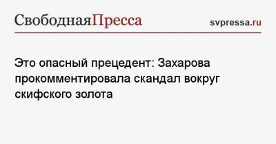 Это опасный прецедент: Захарова прокомментировала скандал вокруг скифского золота