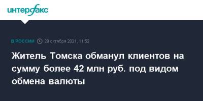 Житель Томска обманул клиентов на сумму более 42 млн руб. под видом обмена валюты