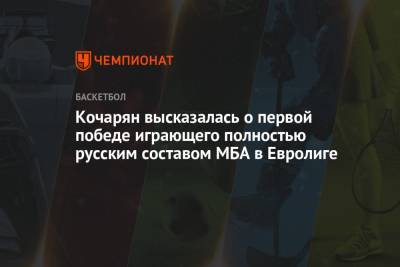 Кочарян высказалась о первой победе играющего полностью русским составом МБА в Евролиге