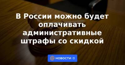 В России можно будет оплачивать административные штрафы со скидкой