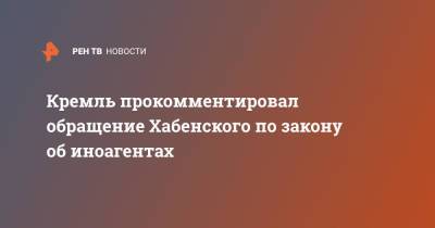 Кремль прокомментировал обращение Хабенского по закону об иноагентах